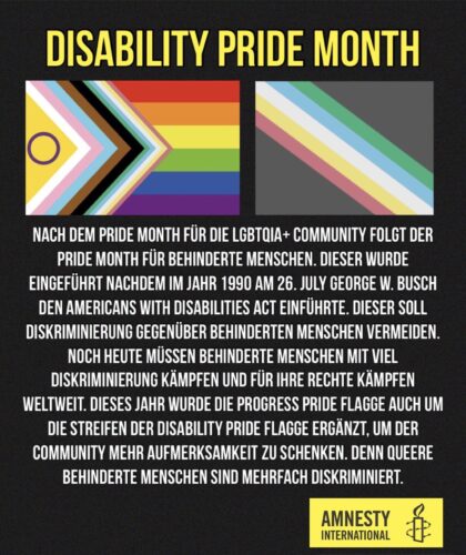 Disability Pride Month (Überschrift) Die Disability Pride Flagge und die Progress Pride Flagge mit den Streifen der Disability Pride Flagge ist abgebildet (mehr unter der Überschrift Flaggenkunde: Disability Pride) Nach dem Pride Month für die LGBTQIA+ Community folgt der Pride Month für behinderte Menschen. Dieser wurde eingeführt nachdem im Jahr 1990 am 26. July George W. Busch den Americans with Disabilities Act einführte. Dieser soll Diskriminierung gegenüber behinderten Menschen vermeiden. Noch heute müssen behinderte Menschen mit viel Diskriminierung kämpfen und für ihre Rechte kämpfen weltweit. Dieses Jahr wurde die Progress Pride Flagge auch um die Streifen der Disability Pride Flagge ergänzt, um der Community mehr Aufmerksamkeit zu schenken. Denn queere behinderte Menschen sind mehrfach diskriminiert.